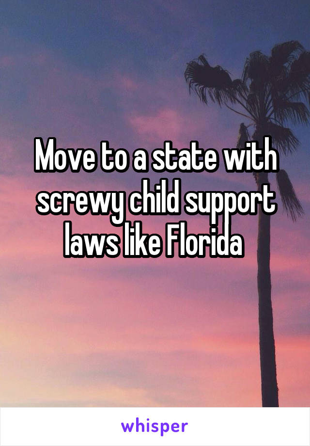 Move to a state with screwy child support laws like Florida 
