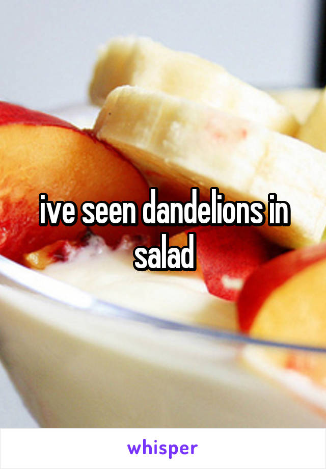 ive seen dandelions in salad