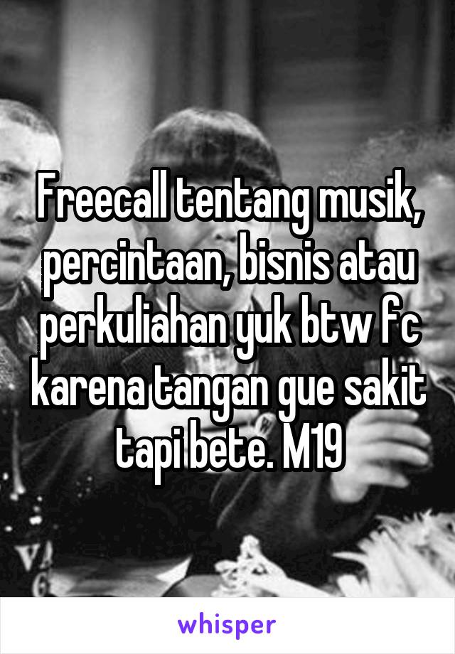 Freecall tentang musik, percintaan, bisnis atau perkuliahan yuk btw fc karena tangan gue sakit tapi bete. M19