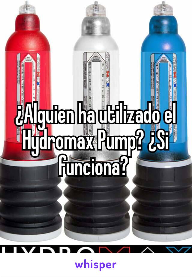 ¿Alguien ha utilizado el Hydromax Pump? ¿Si funciona? 