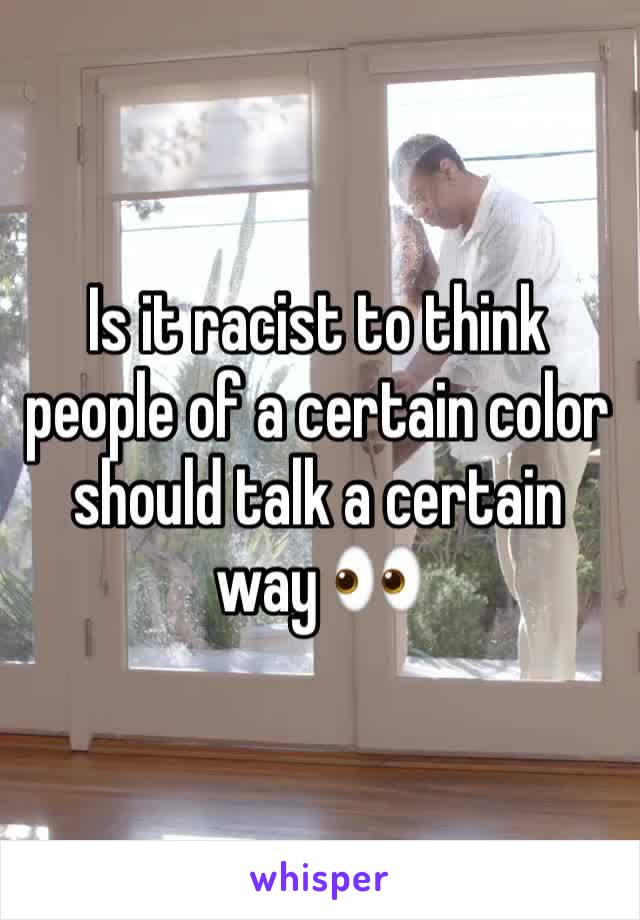 Is it racist to think people of a certain color should talk a certain way 👀