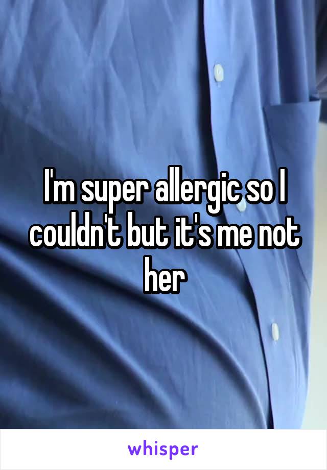 I'm super allergic so I couldn't but it's me not her