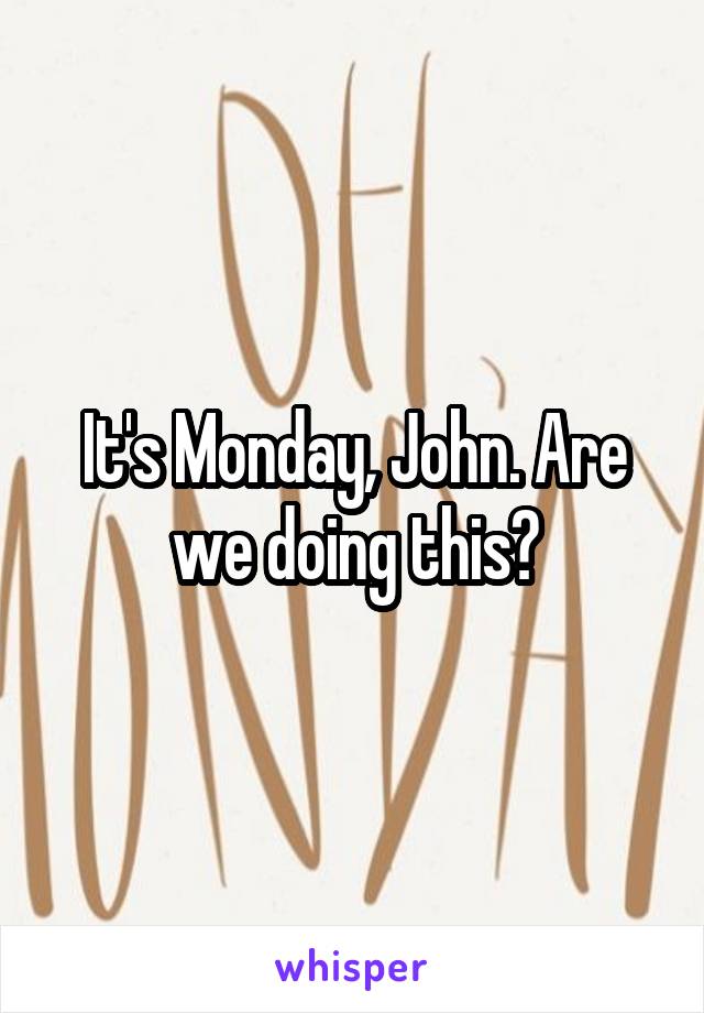 It's Monday, John. Are we doing this?