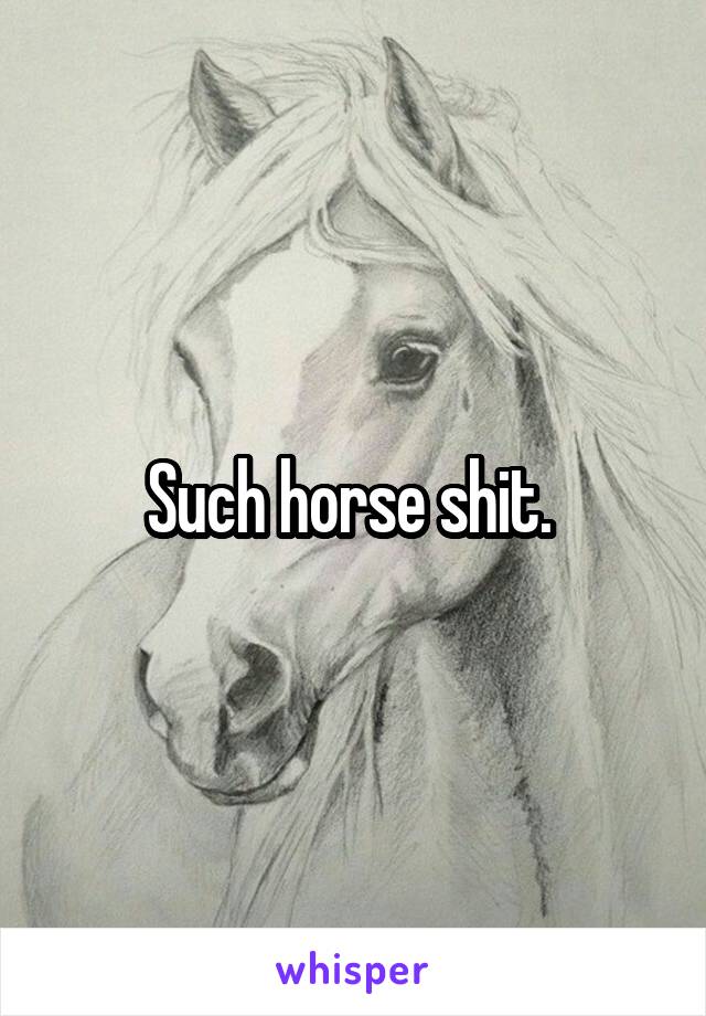 Such horse shit. 