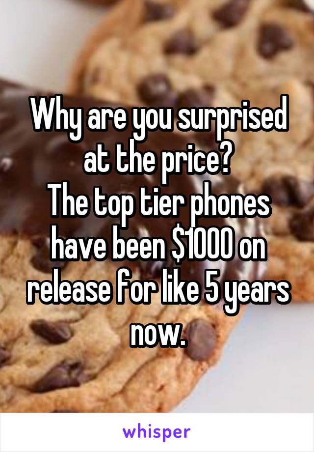 Why are you surprised at the price?
The top tier phones have been $1000 on release for like 5 years now.