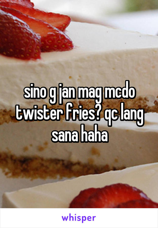 sino g jan mag mcdo twister fries? qc lang sana haha