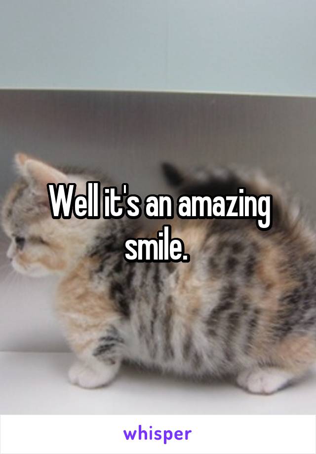 Well it's an amazing smile. 