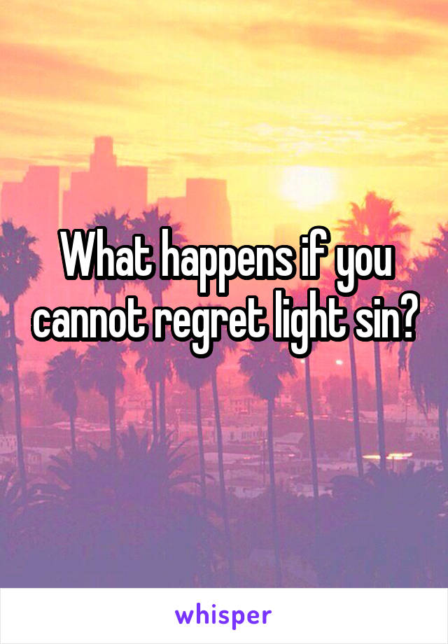 What happens if you cannot regret light sin? 