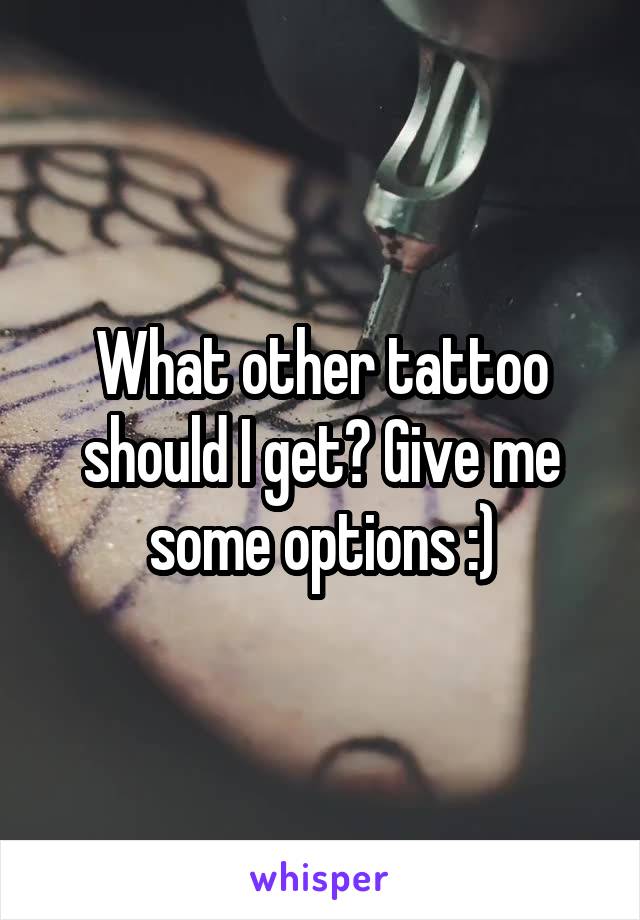 What other tattoo should I get? Give me some options :)