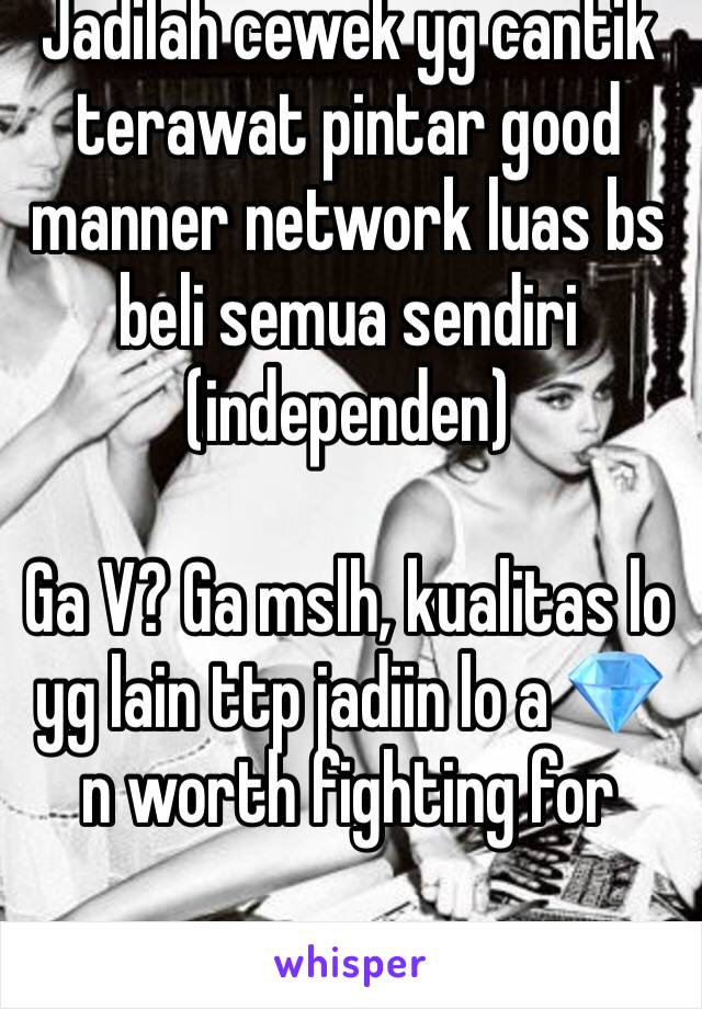 Jadilah cewek yg cantik terawat pintar good manner network luas bs beli semua sendiri (independen)

Ga V? Ga mslh, kualitas lo yg lain ttp jadiin lo a 💎 n worth fighting for
