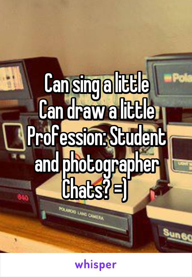 Can sing a little
Can draw a little
Profession: Student and photographer
Chats? =) 