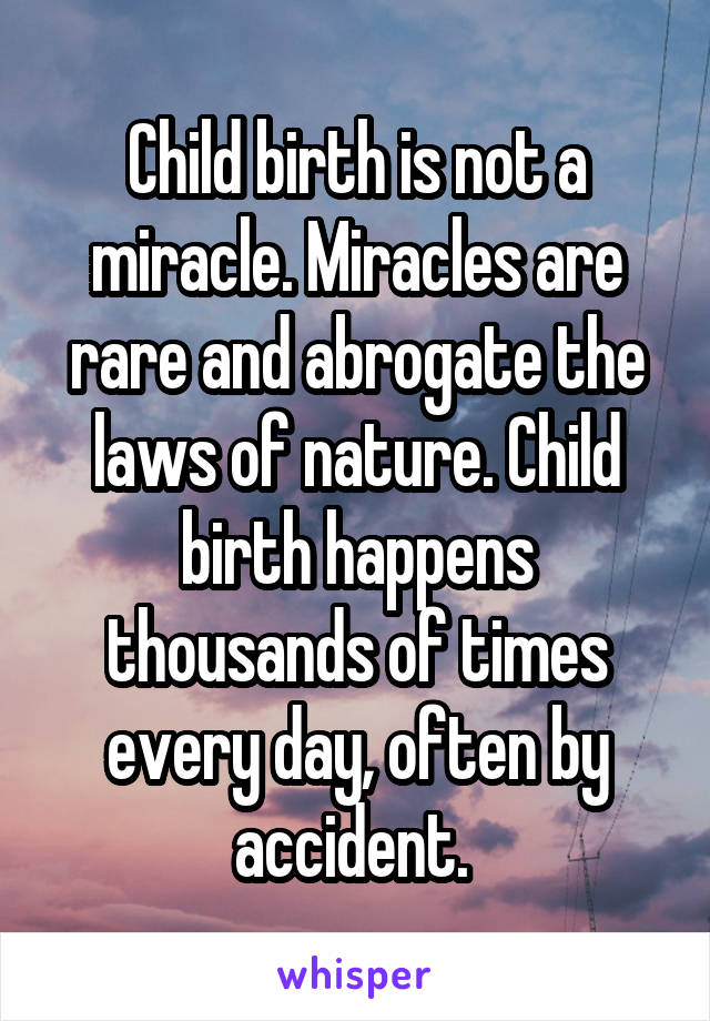 Child birth is not a miracle. Miracles are rare and abrogate the laws of nature. Child birth happens thousands of times every day, often by accident. 