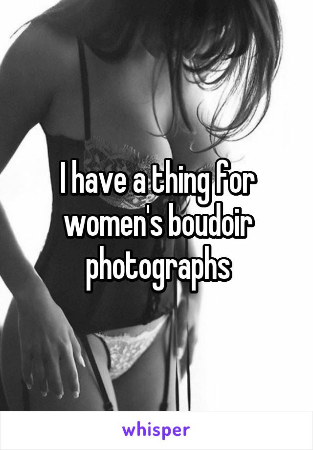 I have a thing for women's boudoir photographs