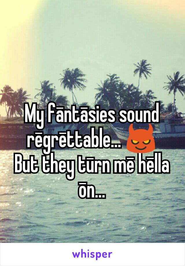 My fāntāsies sound rēgrēttable... 😈
But they tūrn mē hēlla ōn...