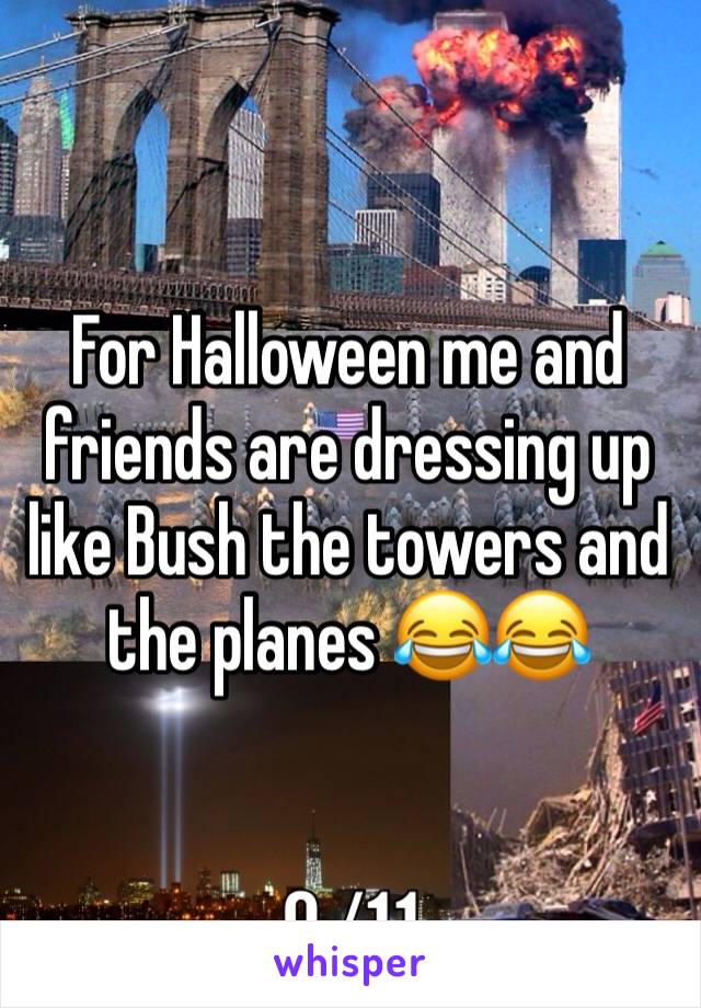 For Halloween me and friends are dressing up like Bush the towers and the planes 😂😂