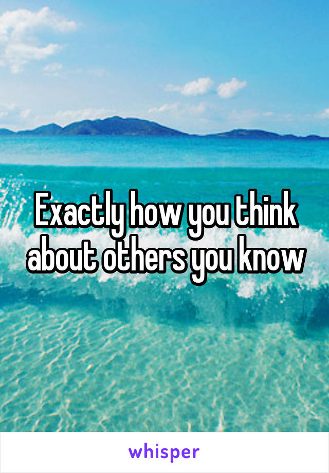 Exactly how you think about others you know