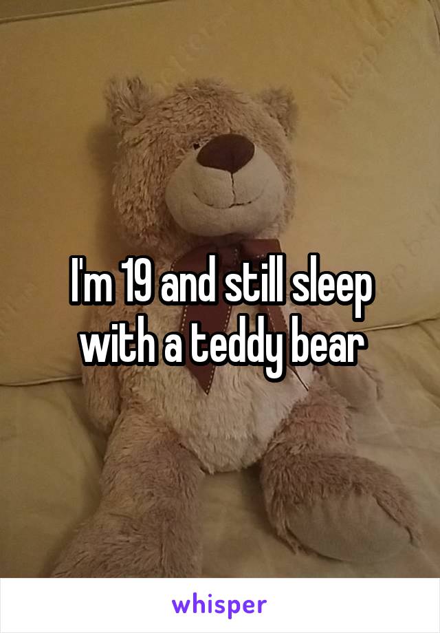 I'm 19 and still sleep with a teddy bear