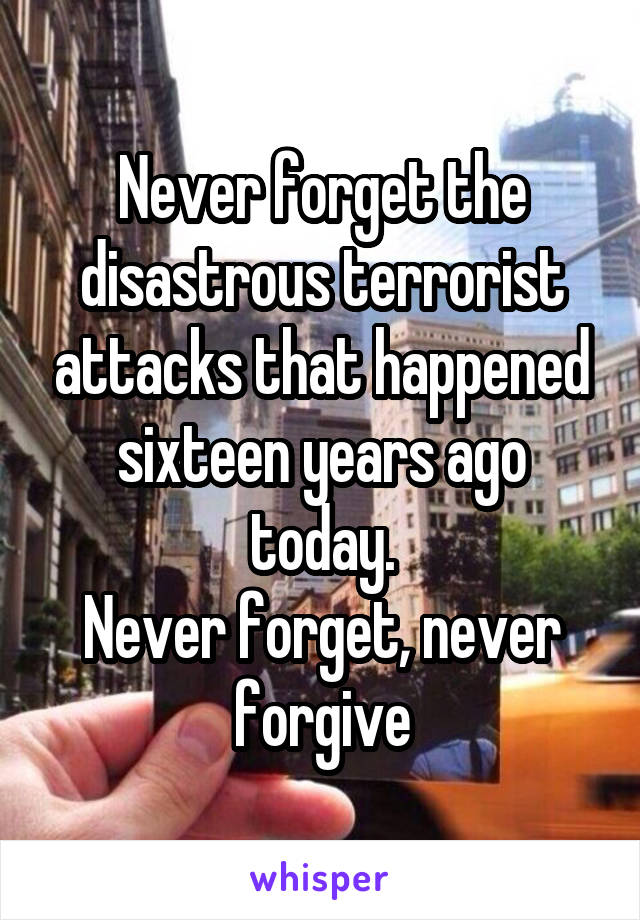 Never forget the disastrous terrorist attacks that happened sixteen years ago today.
Never forget, never forgive