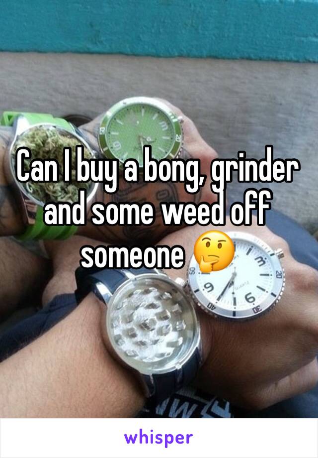 Can I buy a bong, grinder and some weed off someone 🤔