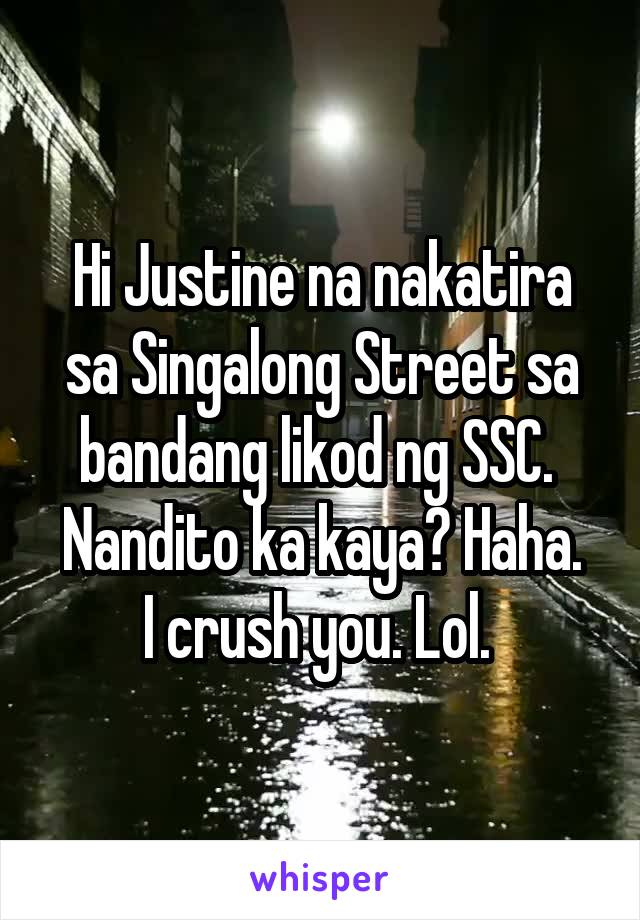 Hi Justine na nakatira sa Singalong Street sa bandang likod ng SSC. 
Nandito ka kaya? Haha.
I crush you. Lol. 