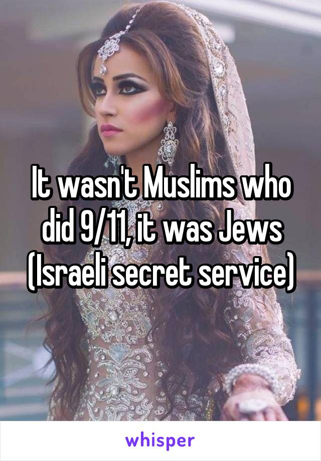 It wasn't Muslims who did 9/11, it was Jews (Israeli secret service)