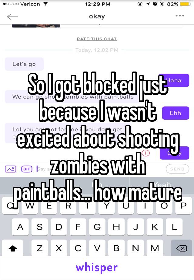 So I got blocked just because I wasn't excited about shooting zombies with paintballs... how mature