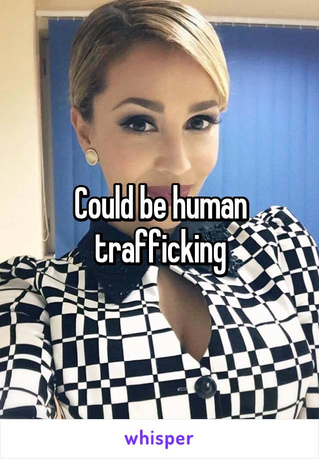 Could be human trafficking