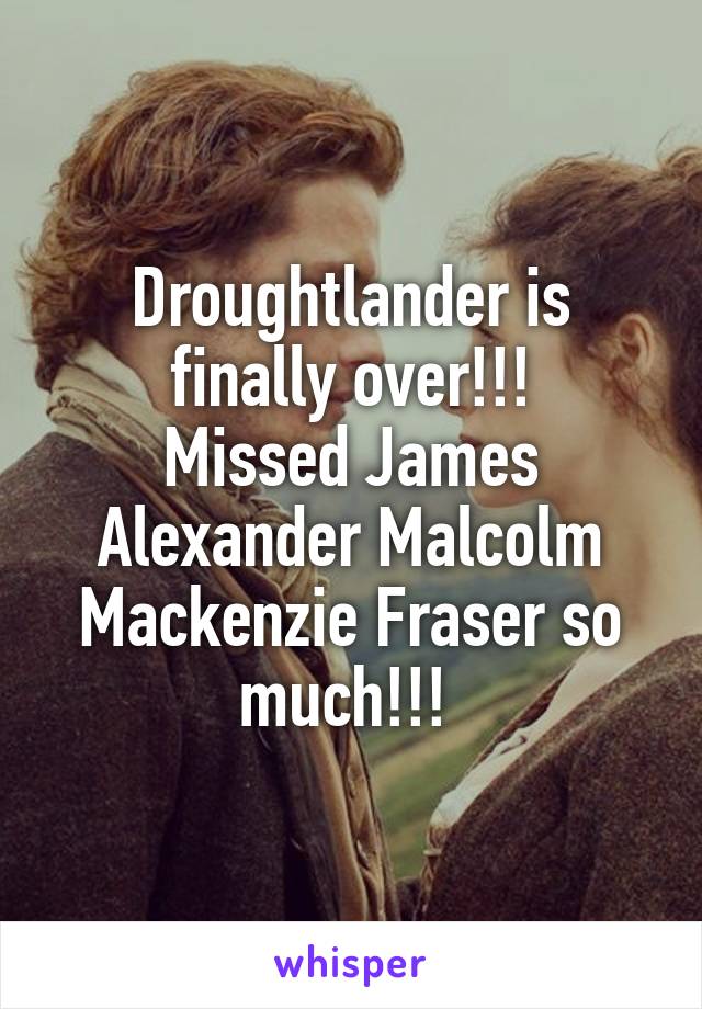 Droughtlander is finally over!!!
Missed James Alexander Malcolm Mackenzie Fraser so much!!! 