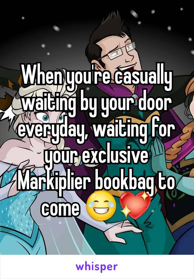 When you're casually waiting by your door everyday, waiting for your exclusive Markiplier bookbag to come 😂💖