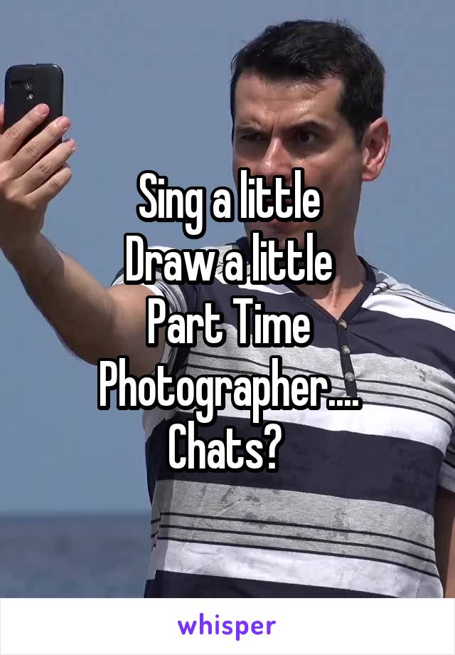 Sing a little
Draw a little
Part Time Photographer....
Chats? 