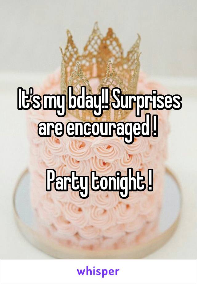 It's my bday!! Surprises are encouraged ! 

Party tonight !