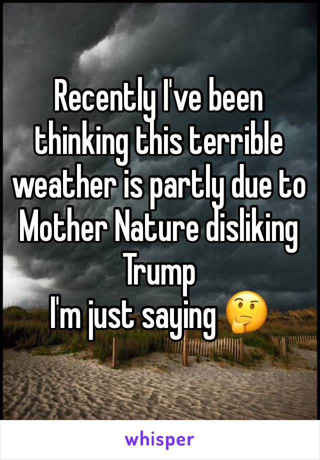 Recently I've been thinking this terrible weather is partly due to Mother Nature disliking Trump
I'm just saying 🤔