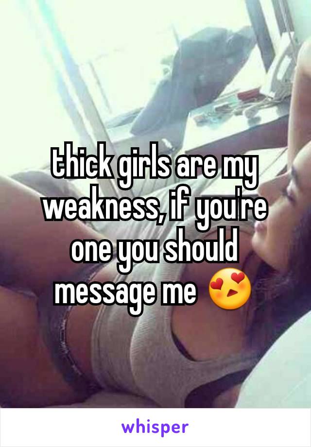 thick girls are my weakness, if you're one you should message me 😍