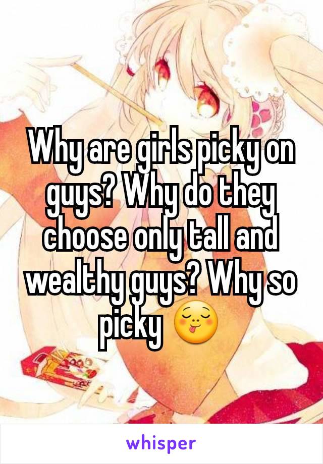 Why are girls picky on guys? Why do they choose only tall and wealthy guys? Why so picky 😋