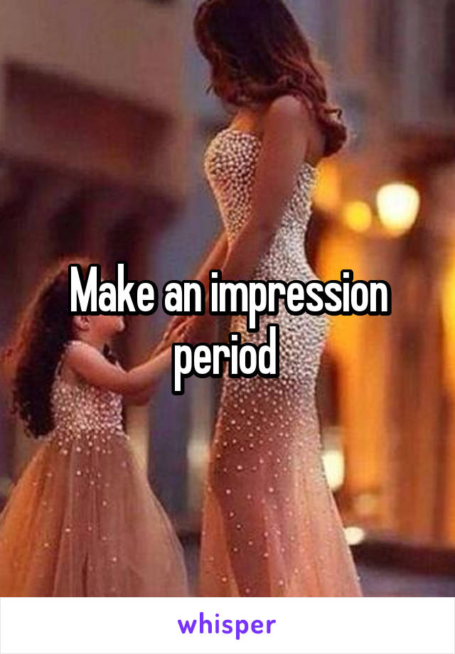 Make an impression period 