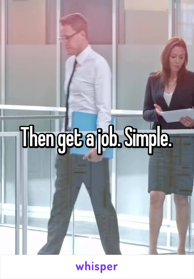 Then get a job. Simple. 