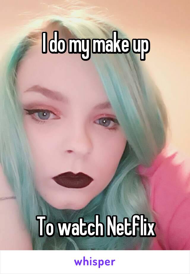 I do my make up






To watch Netflix