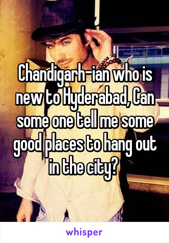 Chandigarh-ian who is new to Hyderabad, Can some one tell me some good places to hang out in the city? 