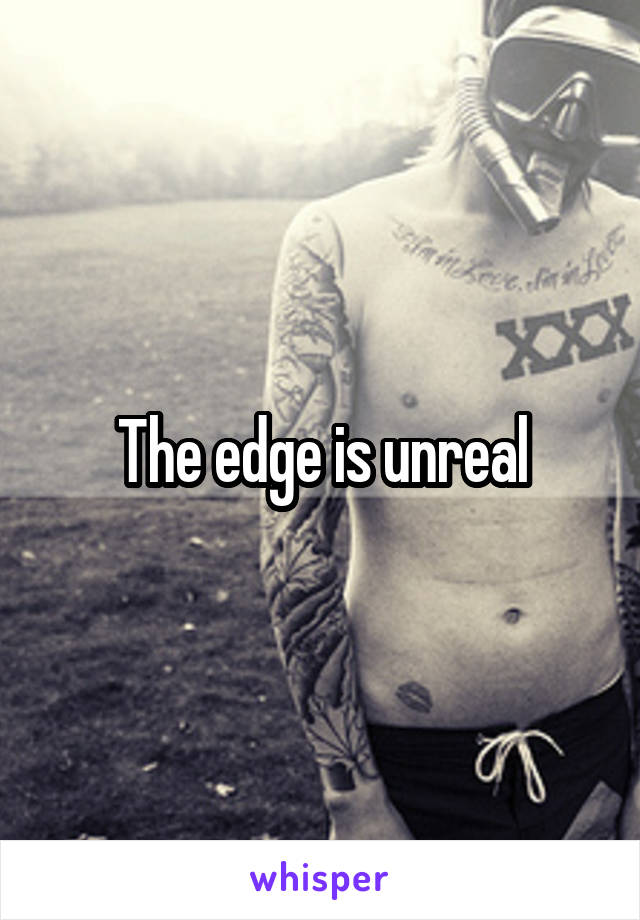 The edge is unreal