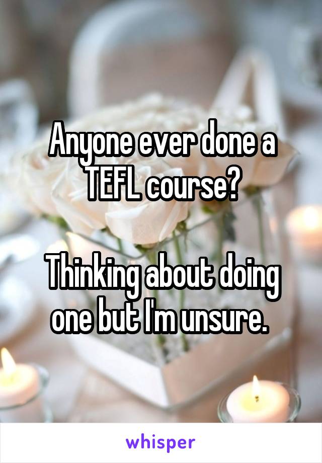 Anyone ever done a TEFL course?

Thinking about doing one but I'm unsure. 