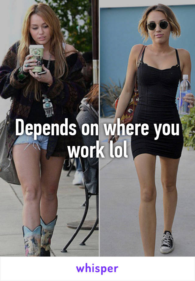 Depends on where you work lol