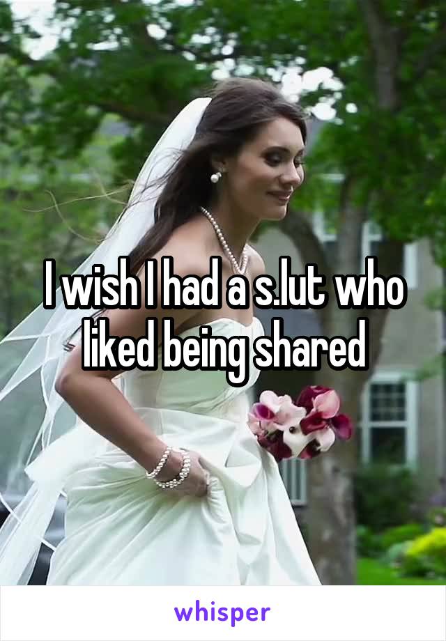 I wish I had a s.lut who liked being shared