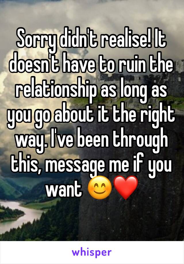 Sorry didn't realise! It doesn't have to ruin the relationship as long as you go about it the right way. I've been through this, message me if you want 😊❤️