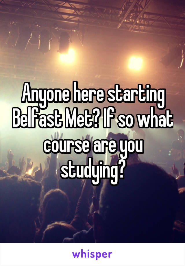 Anyone here starting Belfast Met? If so what course are you studying?