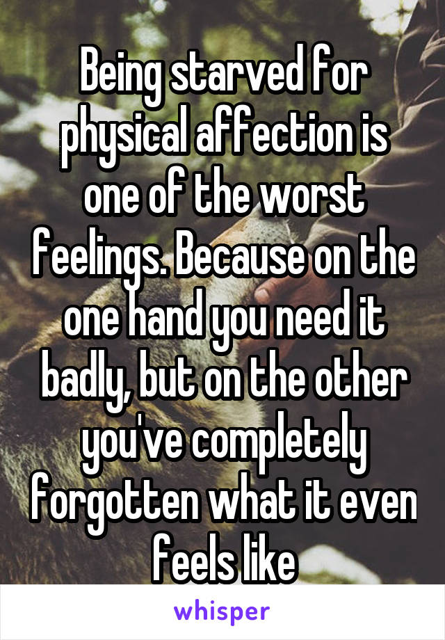 Being starved for physical affection is one of the worst feelings. Because on the one hand you need it badly, but on the other you've completely forgotten what it even feels like