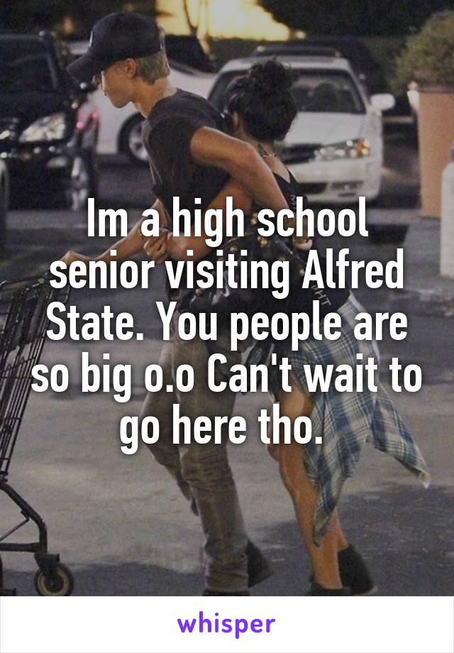 Im a high school senior visiting Alfred State. You people are so big o.o Can't wait to go here tho. 