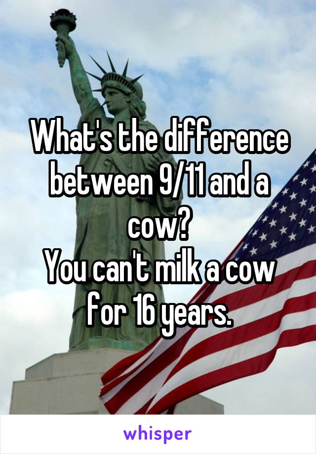 What's the difference between 9/11 and a cow?
You can't milk a cow for 16 years.