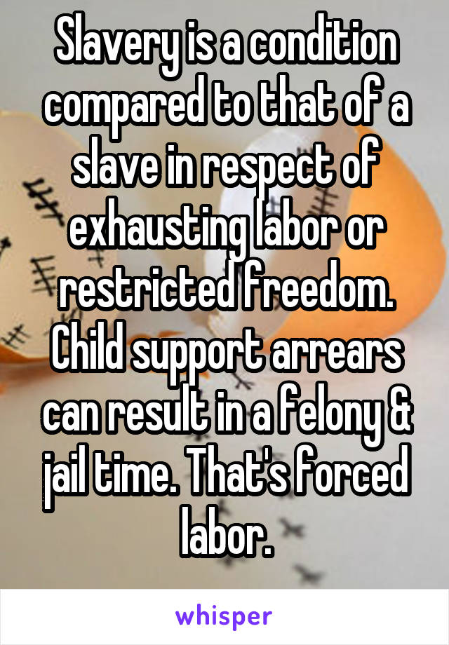 Slavery is a condition compared to that of a slave in respect of exhausting labor or restricted freedom.
Child support arrears can result in a felony & jail time. That's forced labor.
