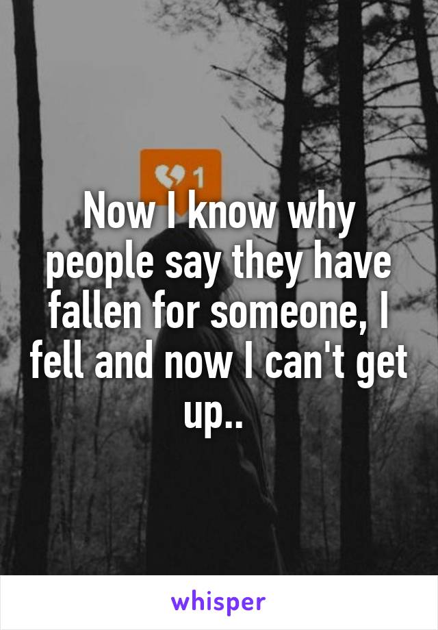 Now I know why people say they have fallen for someone, I fell and now I can't get up.. 