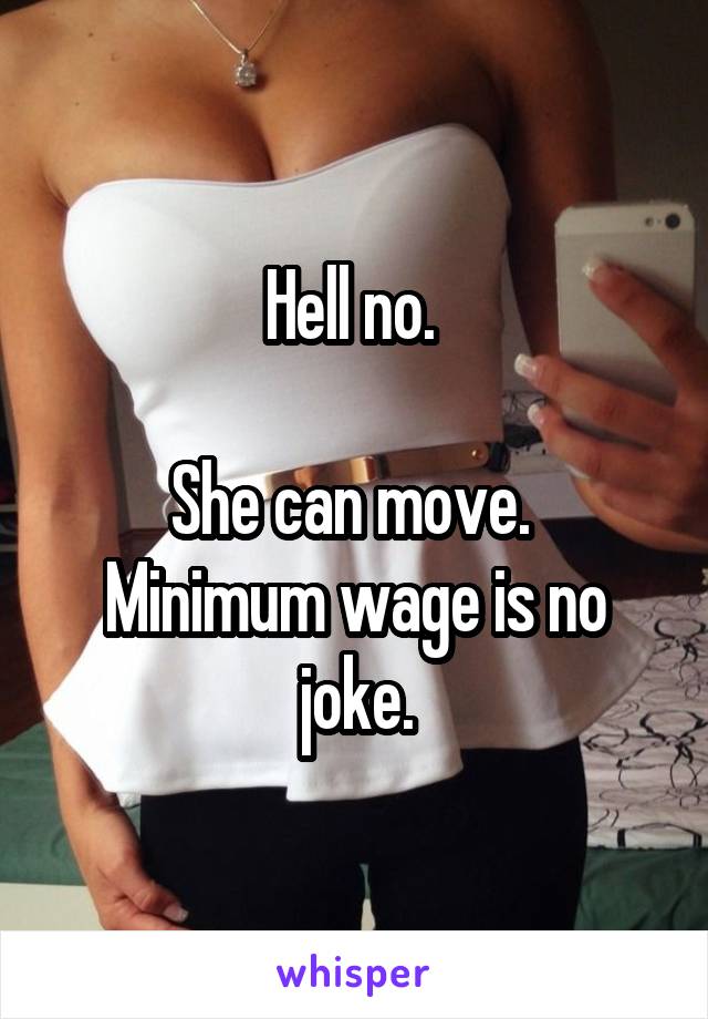 Hell no. 

She can move.  Minimum wage is no joke.